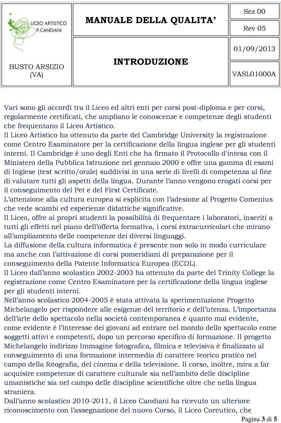 Il Cambridge è uno degli Enti che ha firmato il Protocollo d'intesa con il Ministero della Pubblica Istruzione nel gennaio 2000 e offre una gamma di esami di Inglese (test scritto/orale) suddivisi in