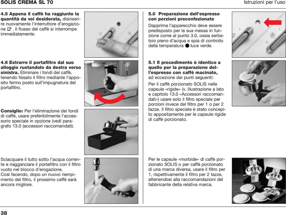 0 Preparazione dell espresso con porzioni preconfezionate Dapprima l apparecchio deve essere predisposto per la sua messa in funzione come al punto 3.