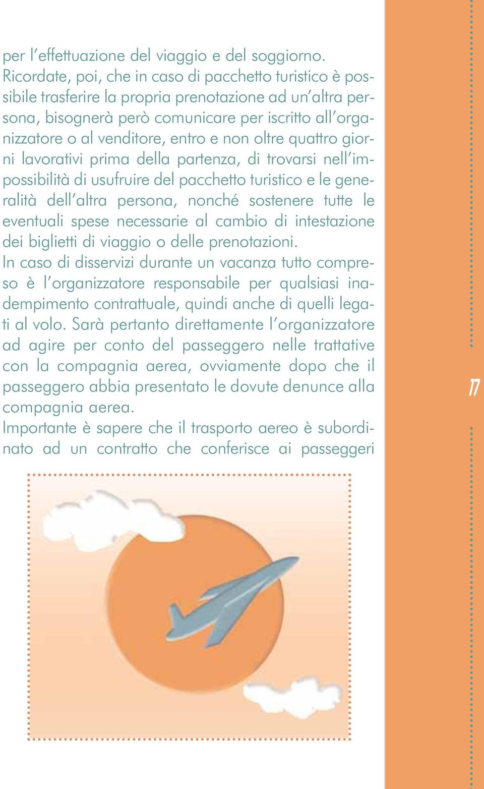 non oltre quattro giorni lavorativi prima della partenza, di trovarsi nell impossibilità di usufruire del pacchetto turistico e le generalità dell altra persona, nonché sostenere tutte le eventuali