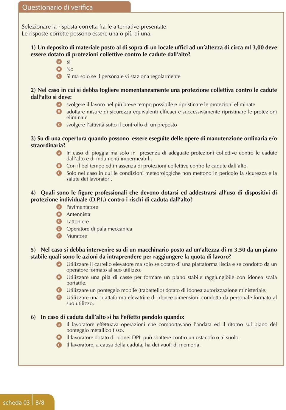 A Sì B No C Sì ma solo se il personale vi staziona regolarmente 2) Nel caso in cui si debba togliere momentaneamente una protezione collettiva contro le cadute dall alto si deve: A svolgere il lavoro