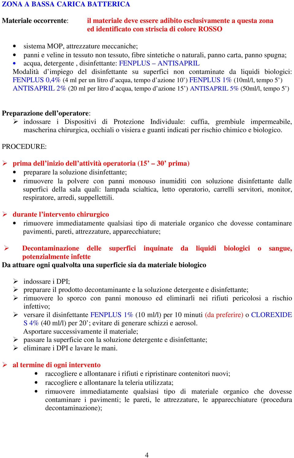 non contaminate da liquidi biologici: FENPLUS 0,4% (4 ml per un litro d acqua, tempo d azione 10 ) FENPLUS 1% (10ml/l, tempo 5 ) ANTISAPRIL 2% (20 ml per litro d acqua, tempo d azione 15 ) ANTISAPRIL