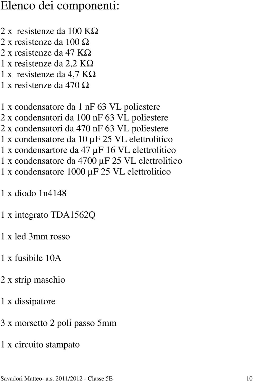 x condensartore da 47 µf 16 VL elettrolitico 1 x condensatore da 4700 µf 25 VL elettrolitico 1 x condensatore 1000 µf 25 VL elettrolitico 1 x diodo 1n4148 1 x integrato