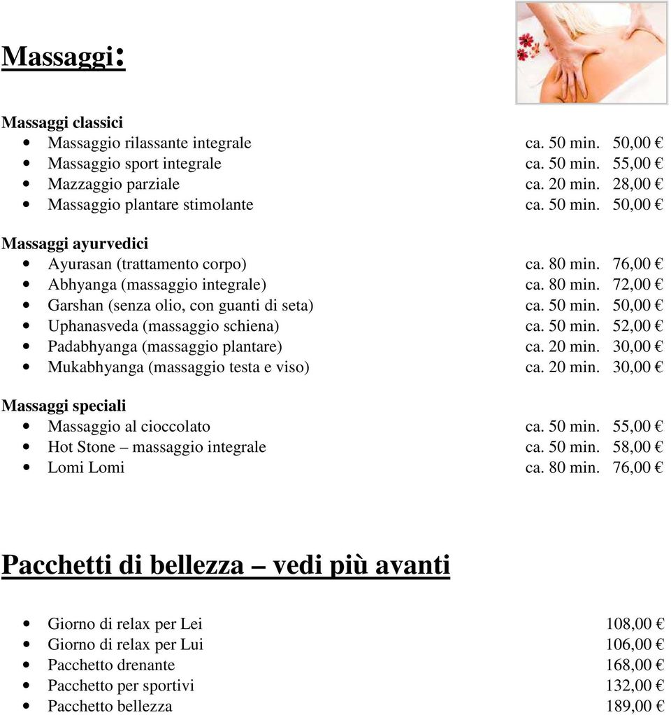 20 min. 30,00 Mukabhyanga (massaggio testa e viso) ca. 20 min. 30,00 Massaggi speciali Massaggio al cioccolato ca. 50 min. 55,00 Hot Stone massaggio integrale ca. 50 min. 58,00 Lomi Lomi ca. 80 min.