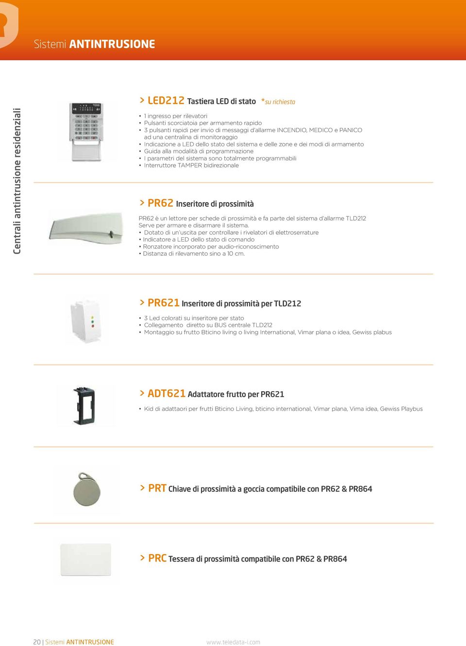 sistema sono totalmente programmabili Interruttore TAMPER bidirezionale > PR62 Inseritore di prossimità PR62 è un lettore per schede di prossimità e fa parte del sistema d allarme TLD212 Serve per