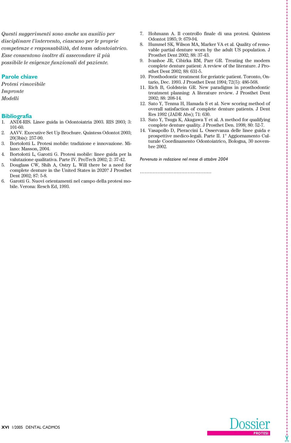 Linee guida in Odontoiatria 2003. RIS 2003; 3: 101-60. 2. AAVV. Executive Set Up Brochure. Quintess Odontot 2003; 20(3bis): 257-90. 3. Bortolotti L. Protesi mobile: tradizione e innovazione.