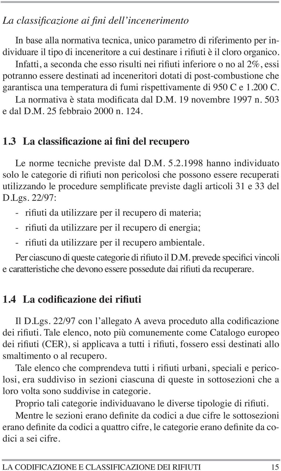 di 950 C e 1.200 C. La normativa è stata modificata dal D.M. 19 novembre 1997 n. 503 e dal D.M. 25 febbraio 2000 n. 124. 1.3 La classificazione ai fini del recupero Le norme tecniche previste dal D.M. 5.2.1998 hanno individuato solo le categorie di rifiuti non pericolosi che possono essere recuperati utilizzando le procedure semplificate previste dagli articoli 31 e 33 del D.