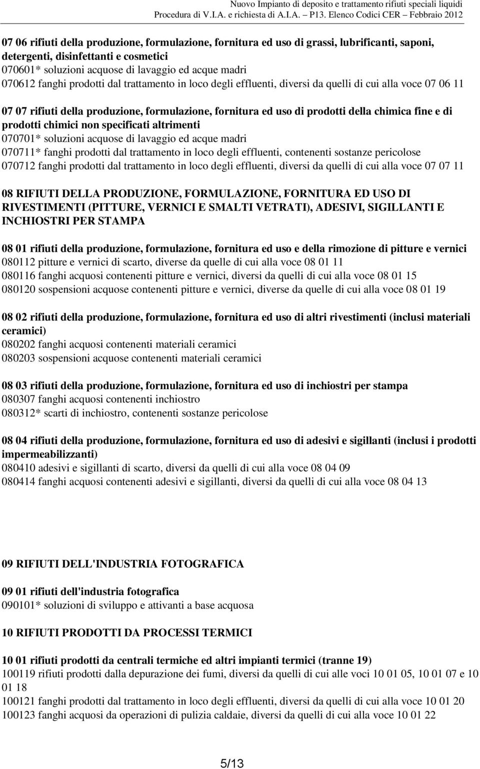 prodotti chimici non specificati altrimenti 070701* soluzioni acquose di lavaggio ed acque madri 070711* fanghi prodotti dal trattamento in loco degli effluenti, contenenti sostanze pericolose 070712