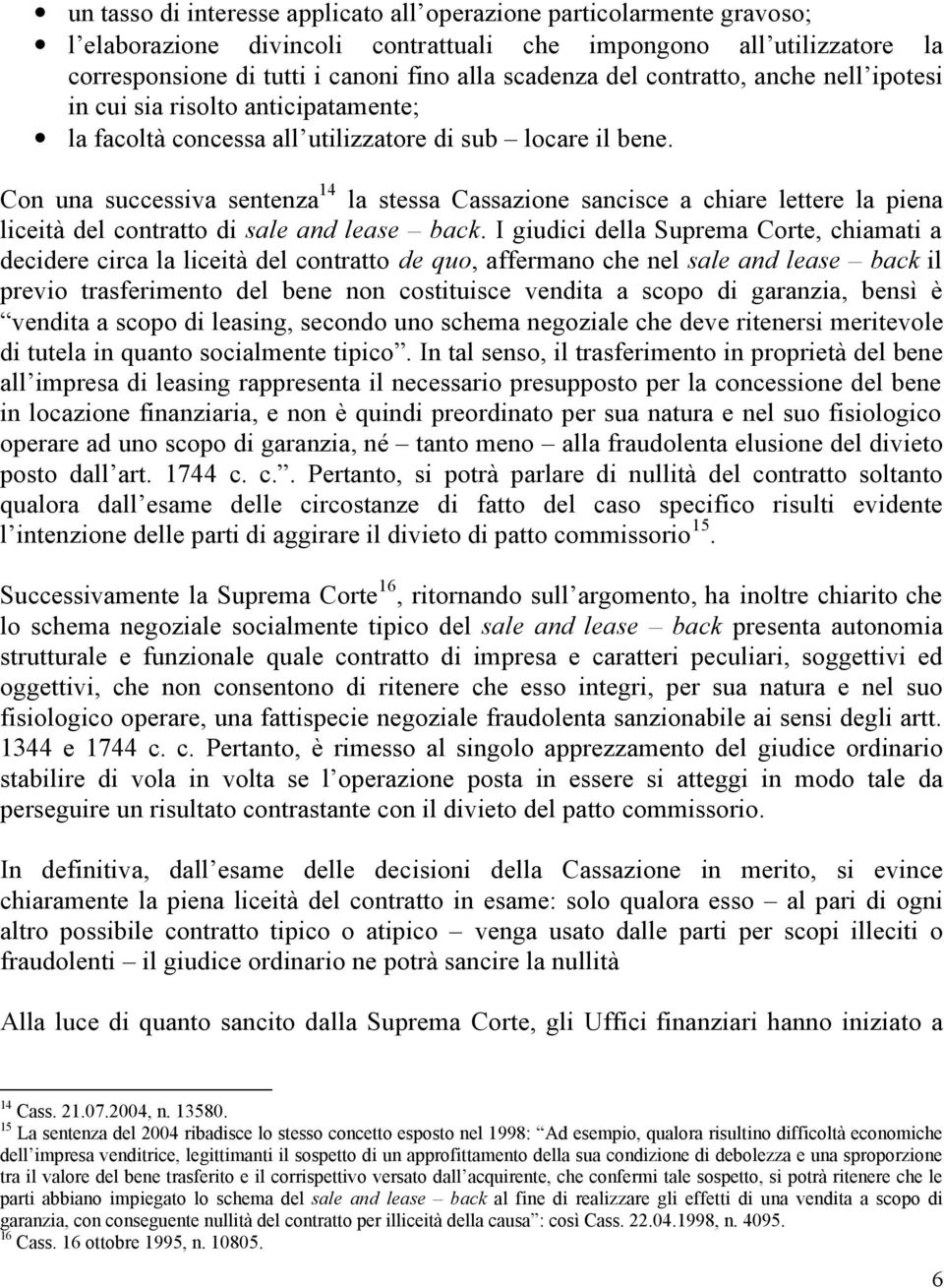 Con una successiva sentenza 14 la stessa Cassazione sancisce a chiare lettere la piena liceità del contratto di sale and lease back.