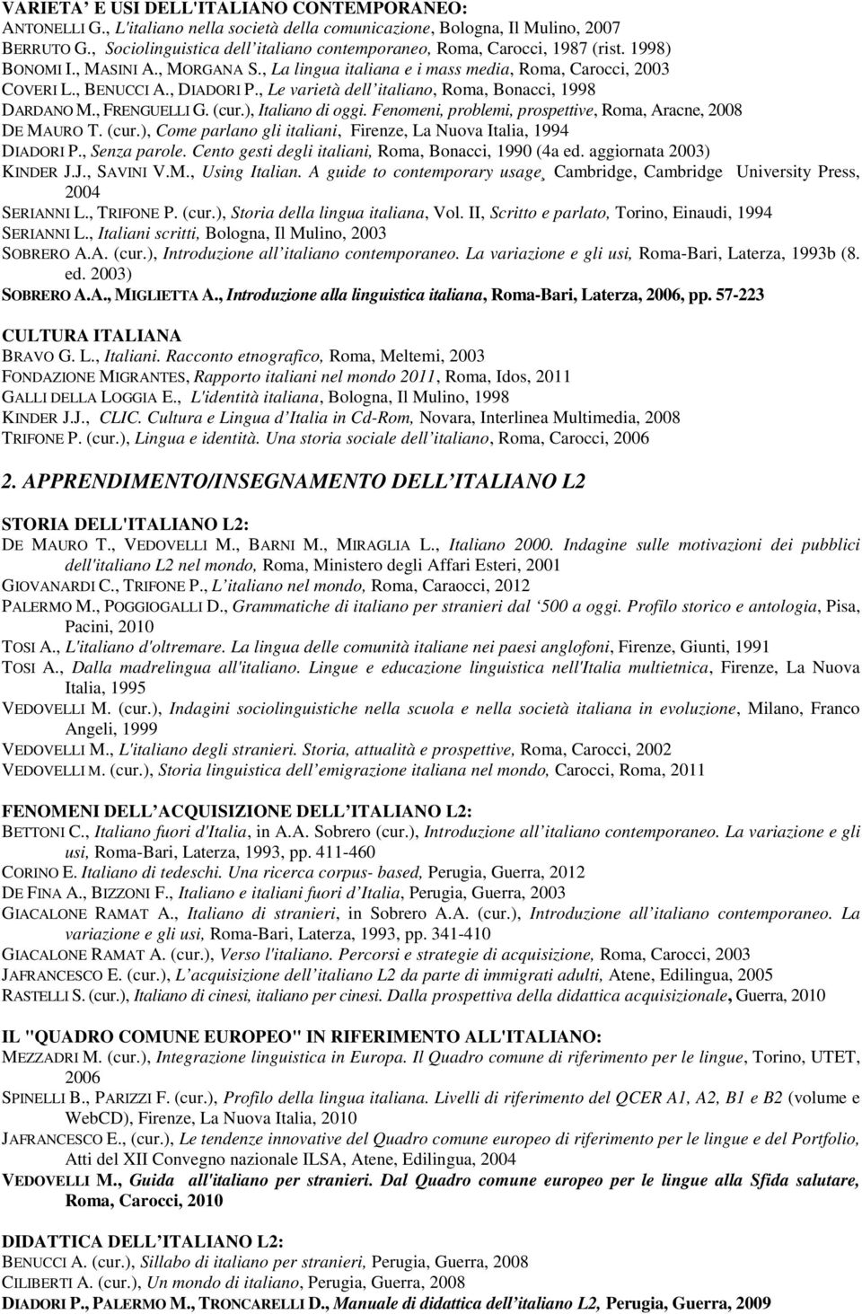 , DIADORI P., Le varietà dell italiano, Roma, Bonacci, 1998 DARDANO M., FRENGUELLI G. (cur.), Italiano di oggi. Fenomeni, problemi, prospettive, Roma, Aracne, 2008 DE MAURO T. (cur.), Come parlano gli italiani, Firenze, La Nuova Italia, 1994 DIADORI P.