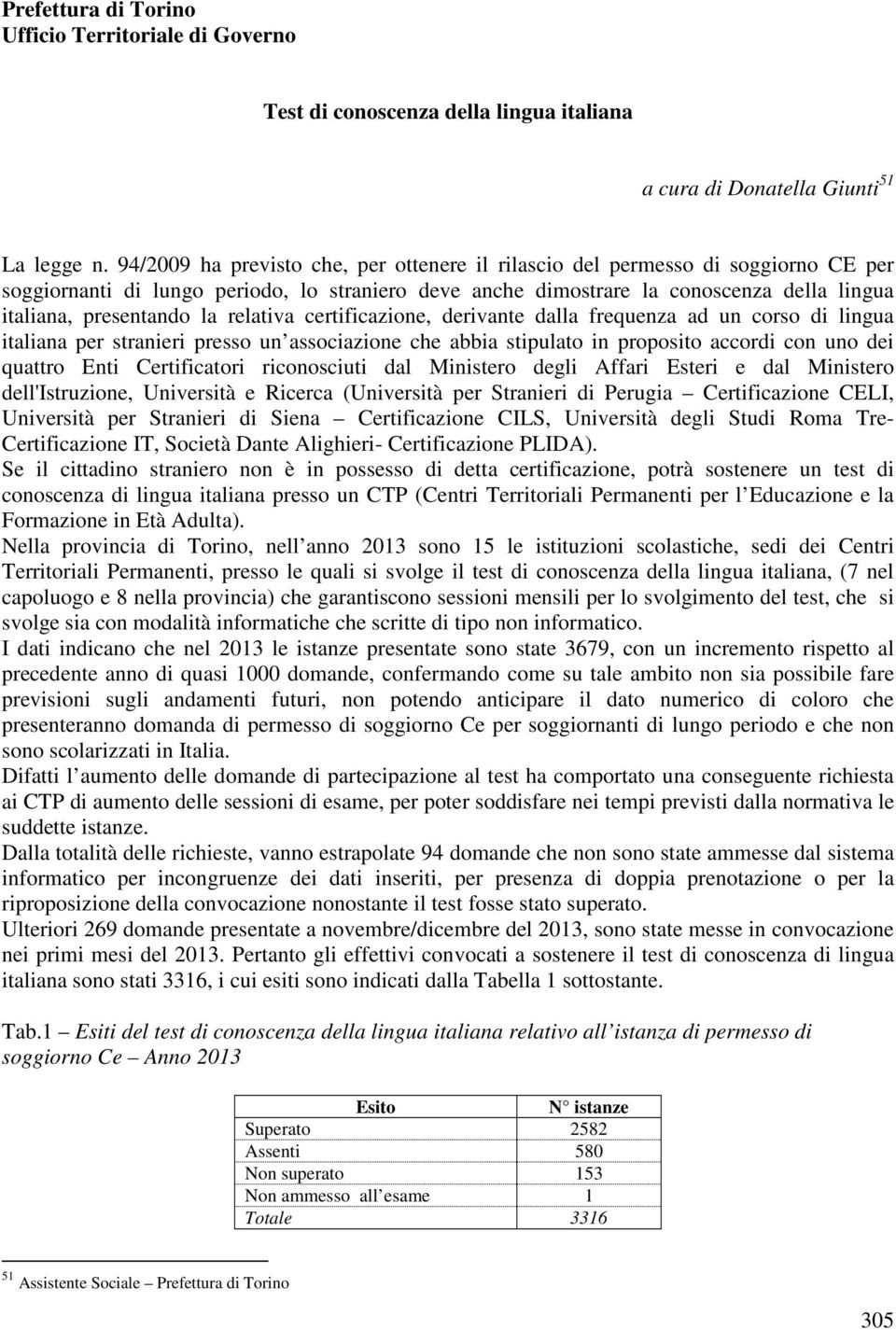 la relativa certificazione, derivante dalla frequenza ad un corso di lingua italiana per stranieri presso un associazione che abbia stipulato in proposito accordi con uno dei quattro Enti