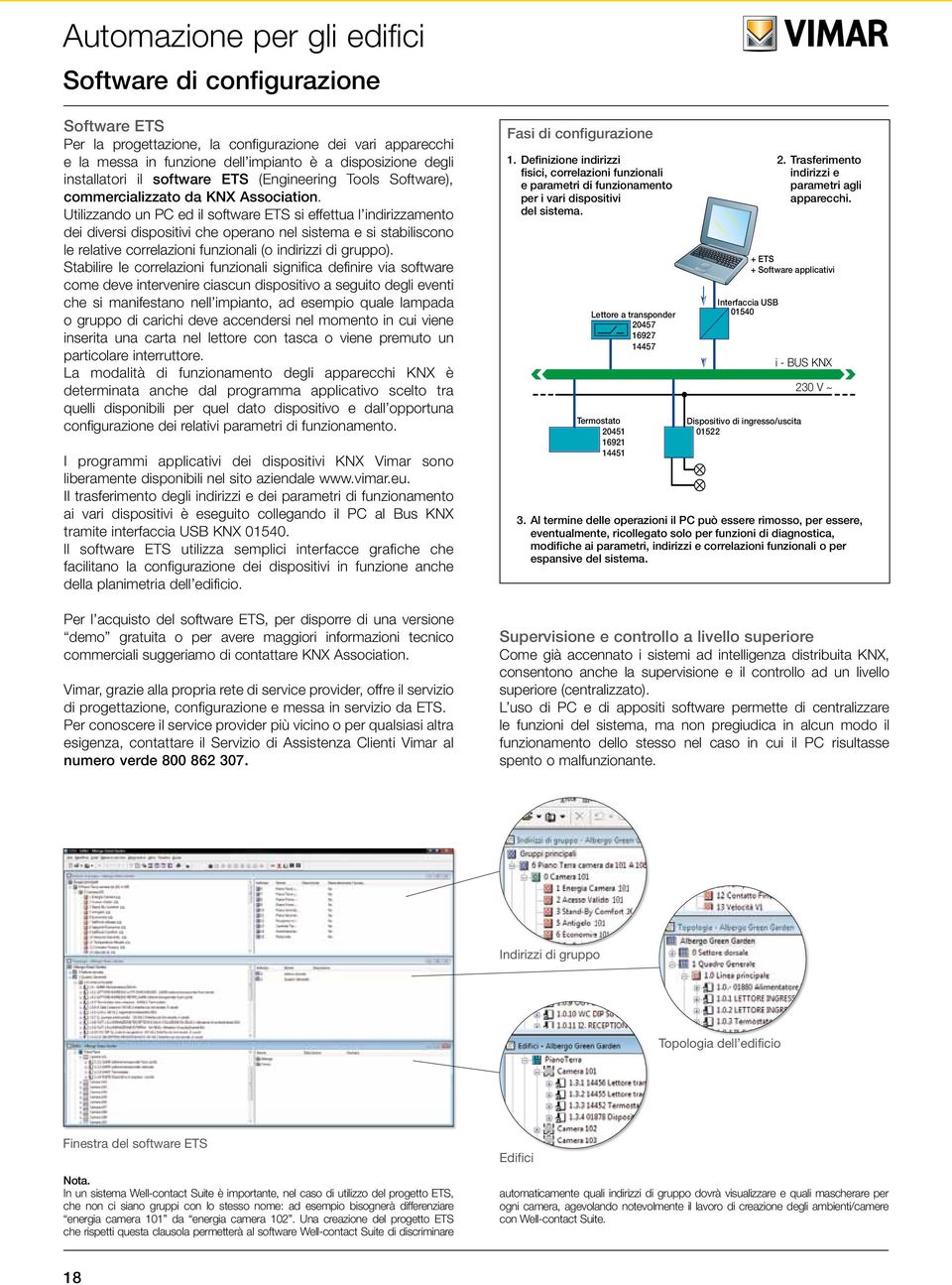 Utilizzando un PC ed il software ETS si effettua l indirizzamento dei diversi dispositivi che operano nel sistema e si stabiliscono le relative correlazioni funzionali (o indirizzi di gruppo).