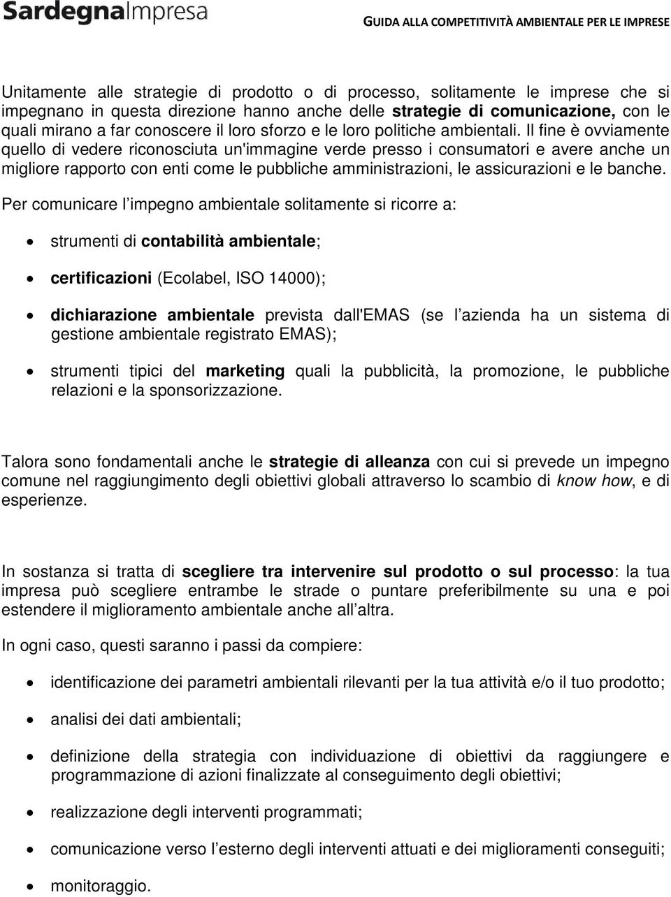 Il fine è ovviamente quello di vedere riconosciuta un'immagine verde presso i consumatori e avere anche un migliore rapporto con enti come le pubbliche amministrazioni, le assicurazioni e le banche.