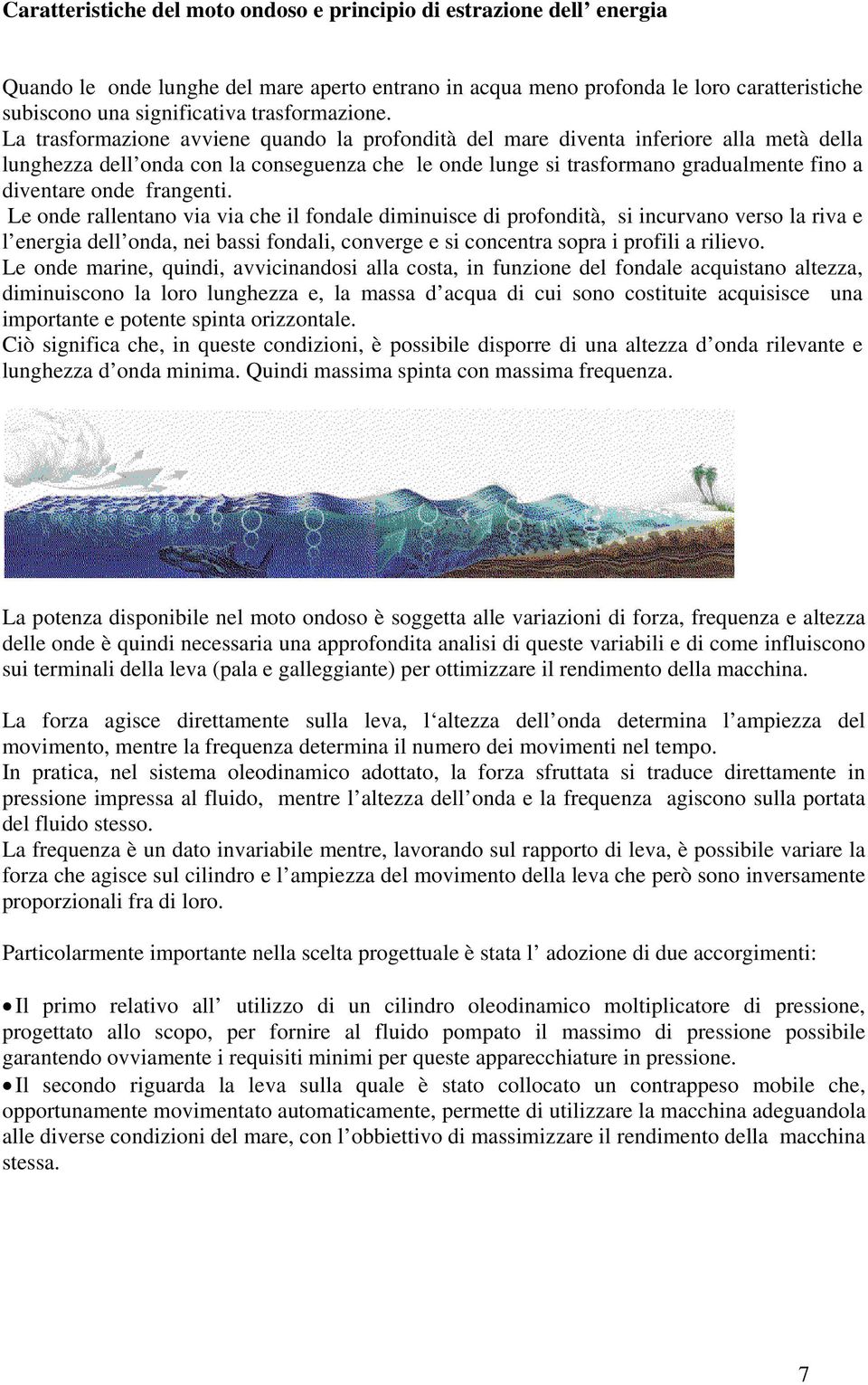 La trasformazione avviene quando la profondità del mare diventa inferiore alla metà della lunghezza dell onda con la conseguenza che le onde lunge si trasformano gradualmente fino a diventare onde