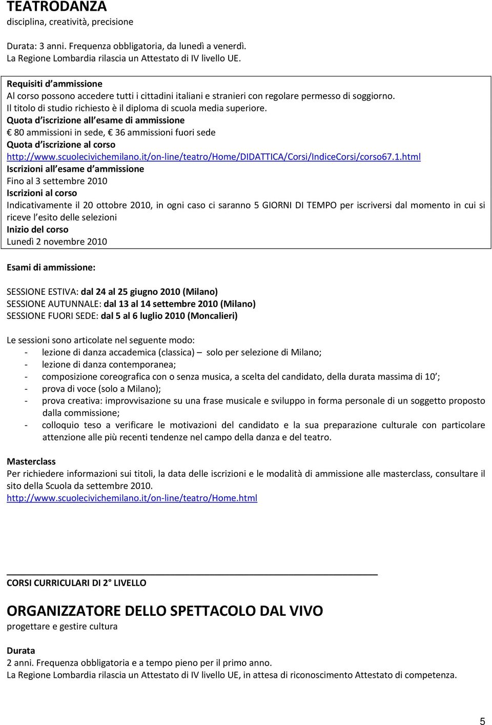 html Fino al 3 settembre 2010 riceve l esito delle selezioni Lunedì 2 novembre 2010 Esami di ammissione: SESSIONE ESTIVA: dal 24 al 25 giugno 2010 (Milano) SESSIONE AUTUNNALE: dal 13 al 14 settembre