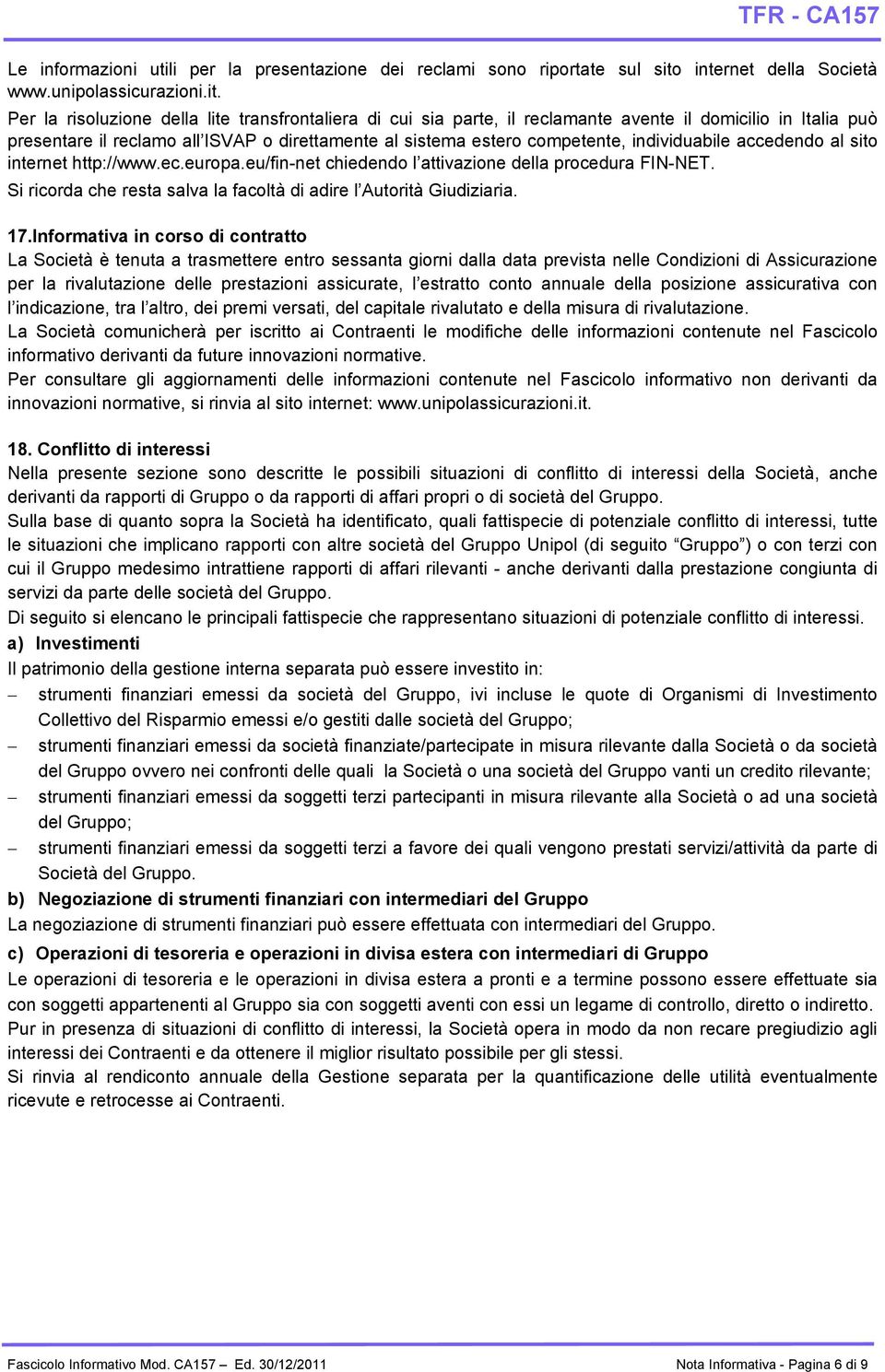 Per la risoluzione della lite transfrontaliera di cui sia parte, il reclamante avente il domicilio in Italia può presentare il reclamo all ISVAP o direttamente al sistema estero competente,