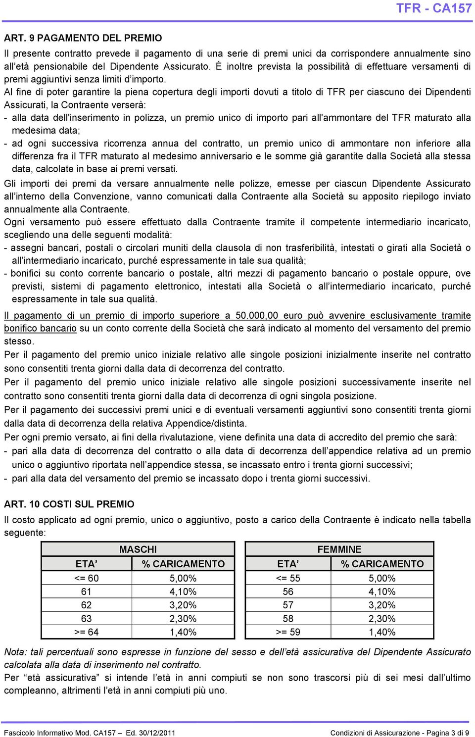 Al fine di poter garantire la piena copertura degli importi dovuti a titolo di TFR per ciascuno dei Dipendenti Assicurati, la Contraente verserà: - alla data dell'inserimento in polizza, un premio