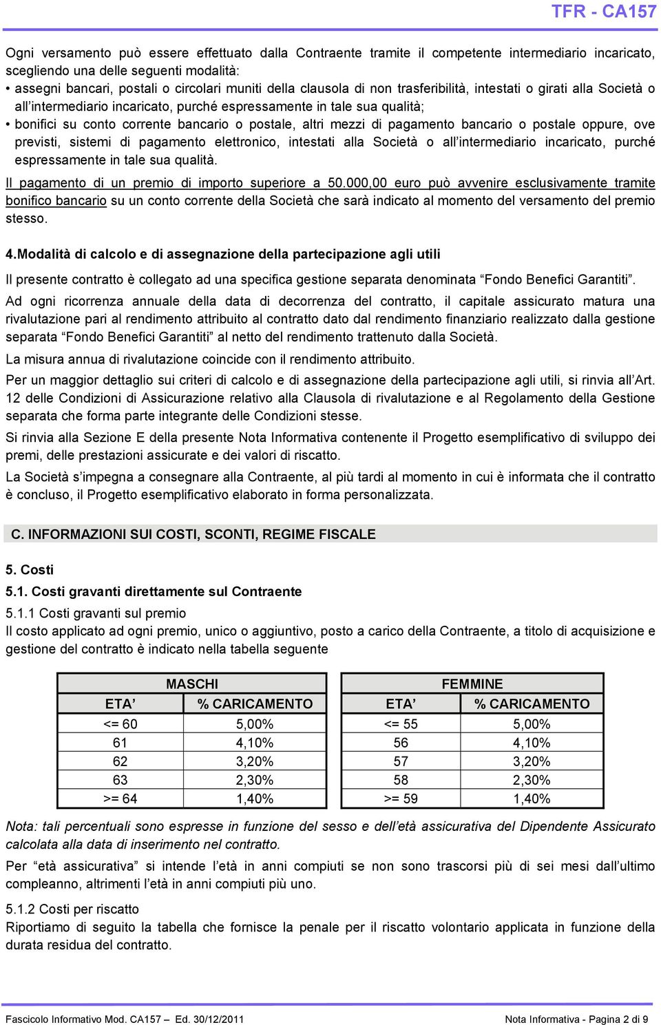 pagamento bancario o postale oppure, ove previsti, sistemi di pagamento elettronico, intestati alla Società o all intermediario incaricato, purché espressamente in tale sua qualità.