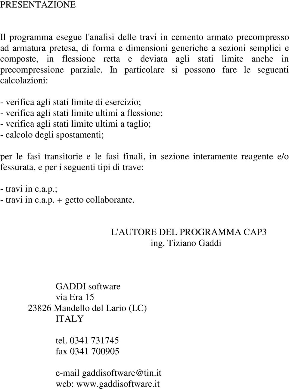 In particolare si possono fare le seguenti calcolazioni: - verifica agli stati limite di esercizio; - verifica agli stati limite ultimi a flessione; - verifica agli stati limite ultimi a taglio; -