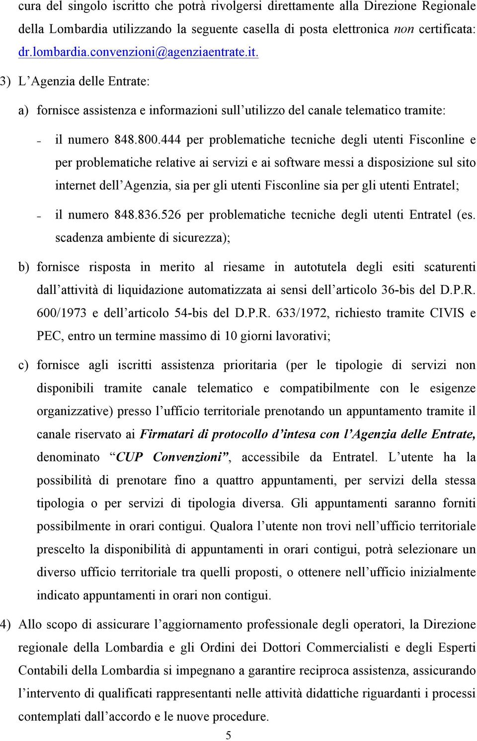 444 per problematiche tecniche degli utenti Fisconline e per problematiche relative ai servizi e ai software messi a disposizione sul sito internet dell Agenzia, sia per gli utenti Fisconline sia per