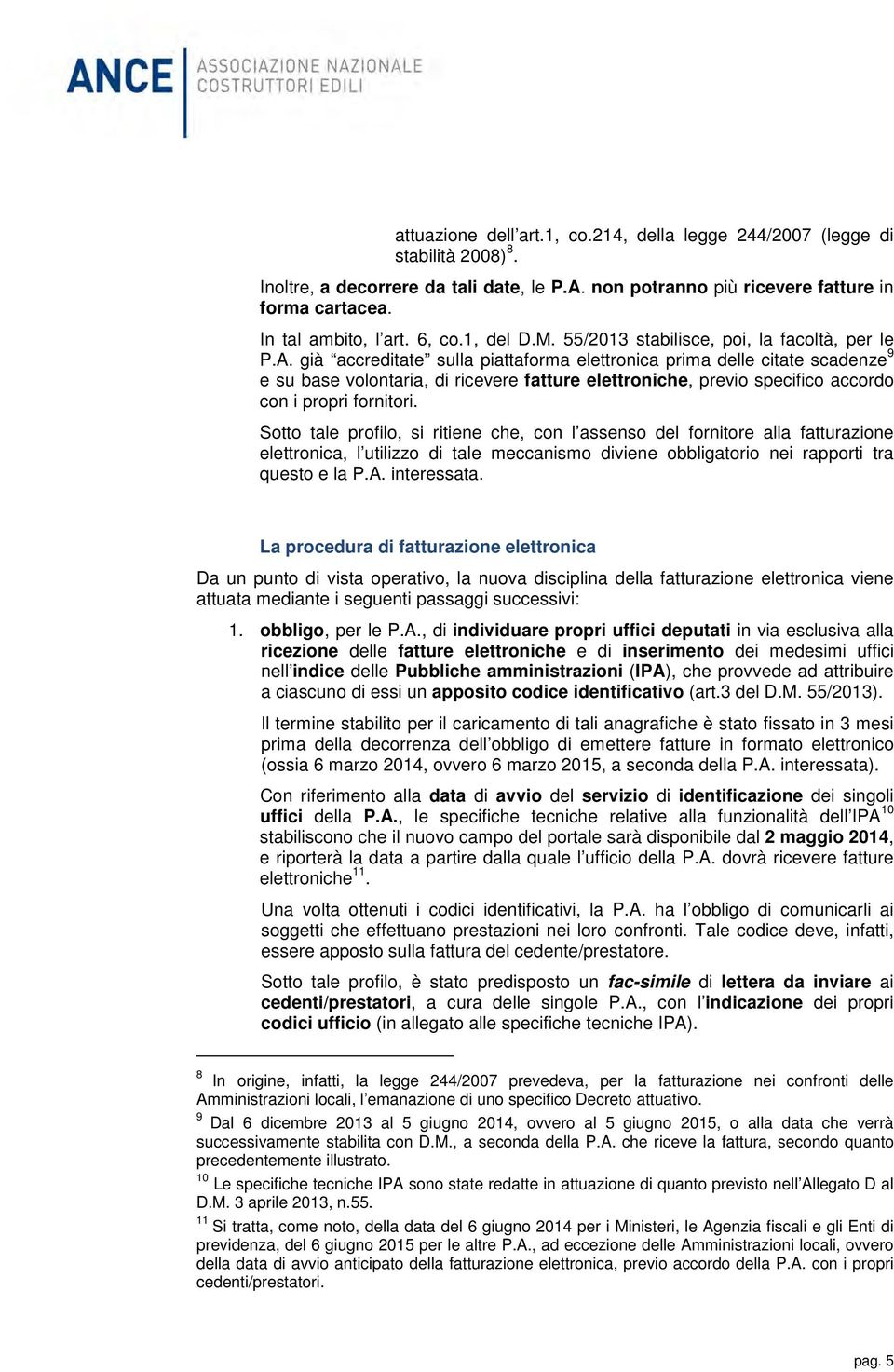 già accreditate sulla piattaforma elettronica prima delle citate scadenze 9 e su base volontaria, di ricevere fatture elettroniche, previo specifico accordo con i propri fornitori.