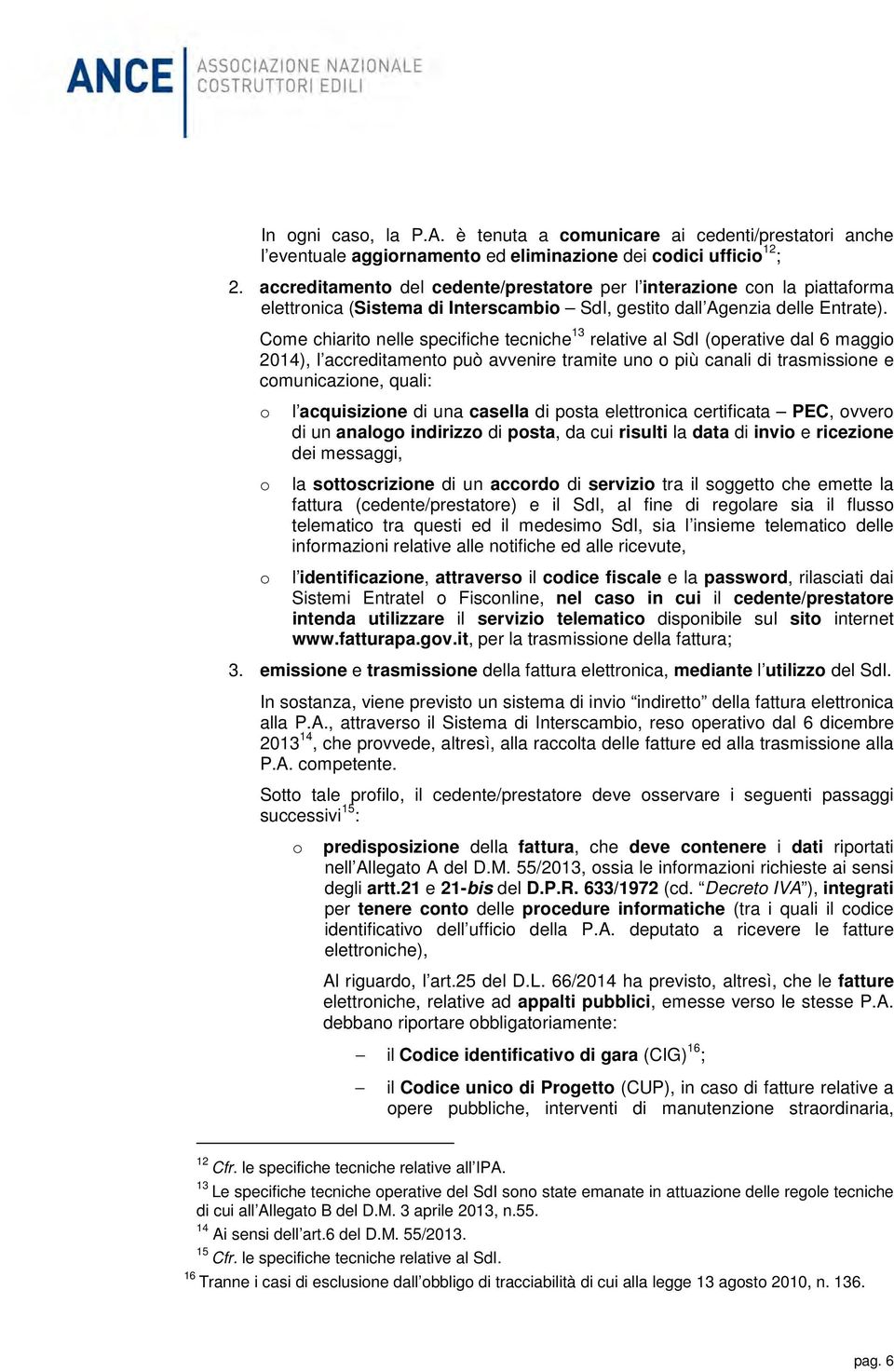 Come chiarito nelle specifiche tecniche 13 relative al SdI (operative dal 6 maggio 2014), l accreditamento può avvenire tramite uno o più canali di trasmissione e comunicazione, quali: o o o l