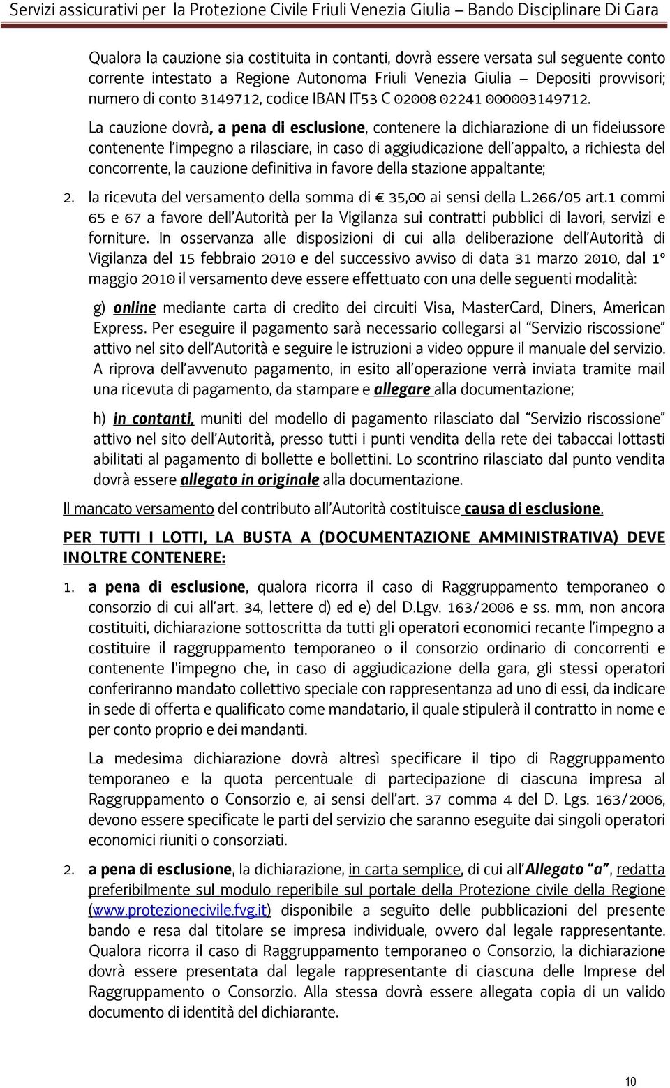 La cauzione dovrà, a pena di esclusione, contenere la dichiarazione di un fideiussore contenente l impegno a rilasciare, in caso di aggiudicazione dell appalto, a richiesta del concorrente, la