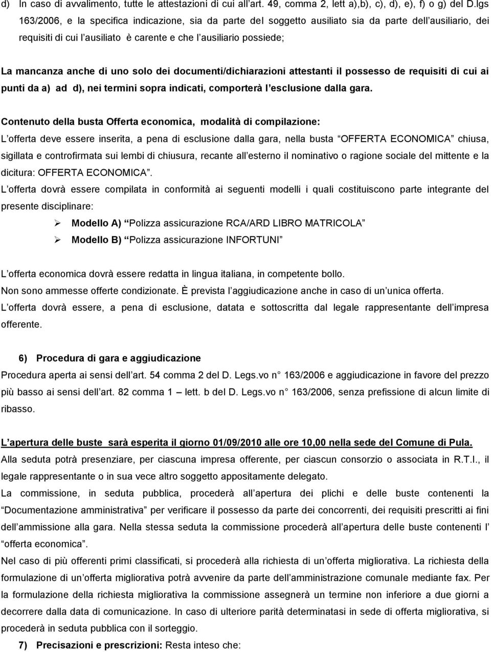 di uno solo dei documenti/dichiarazioni attestanti il possesso de requisiti di cui ai punti da a) ad d), nei termini sopra indicati, comporterà l esclusione dalla gara.