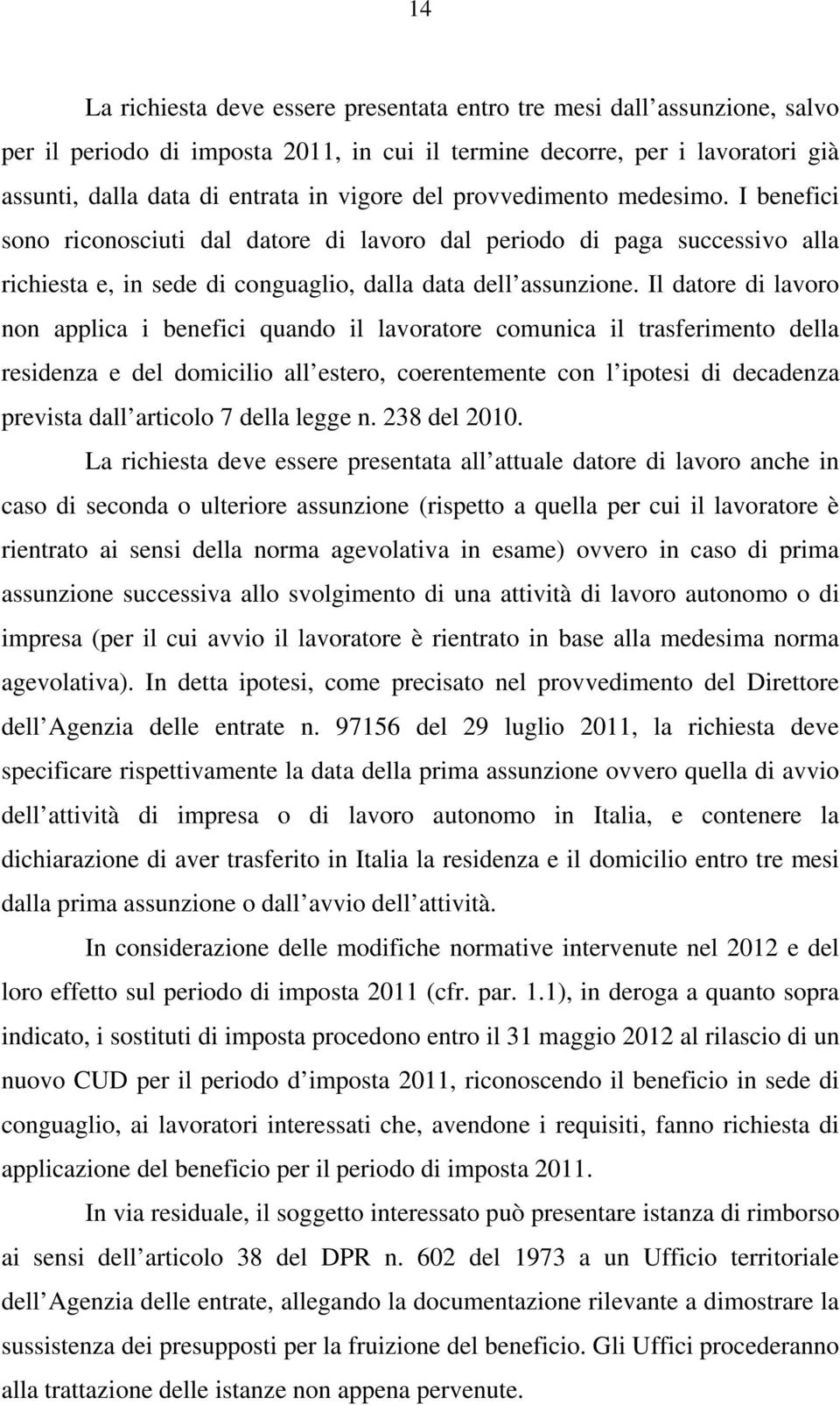 Il datore di lavoro non applica i benefici quando il lavoratore comunica il trasferimento della residenza e del domicilio all estero, coerentemente con l ipotesi di decadenza prevista dall articolo 7