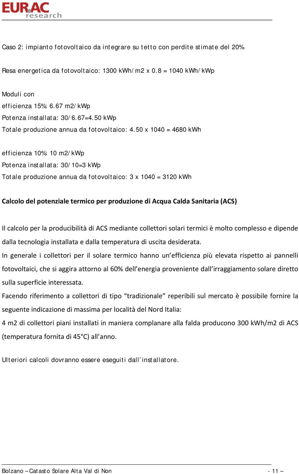 50 x 1040 = 4680 kwh efficienza 10%: 10 m2/kwp Potenza installata: 30/10=3 kwp Totale produzione annua da fotovoltaico: 3 x 1040 = 3120 kwh Calcolo del potenziale termico per produzione di Acqua