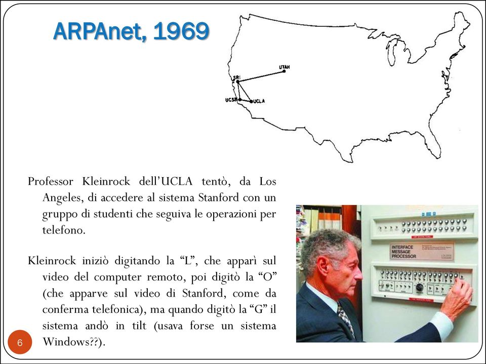 6 Kleinrock iniziò digitando la L, che apparì sul video del computer remoto, poi digitò la O (che