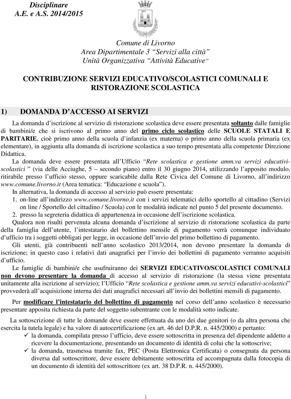 ACCESSO AI SERVIZI La domanda d iscrizione al servizio di ristorazione scolastica deve essere presentata soltanto dalle famiglie di bambini/e che si iscrivono al primo anno del primo ciclo scolastico