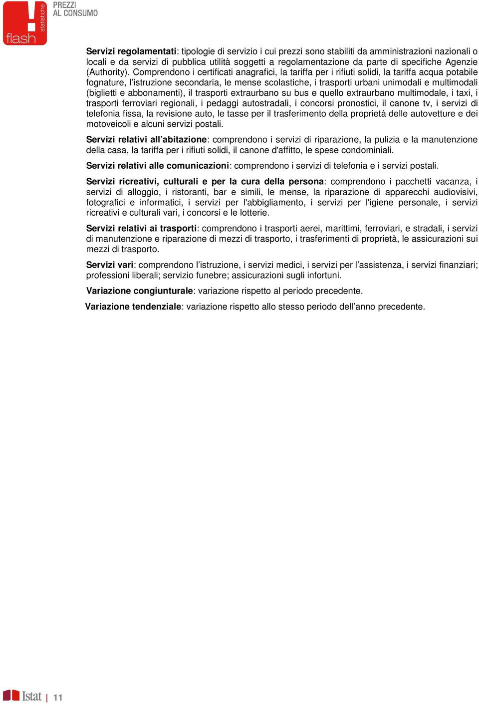 Comprendono i certificati anagrafici, la tariffa per i rifiuti solidi, la tariffa acqua potabile fognature, l istruzione secondaria, le mense scolastiche, i trasporti urbani unimodali e multimodali