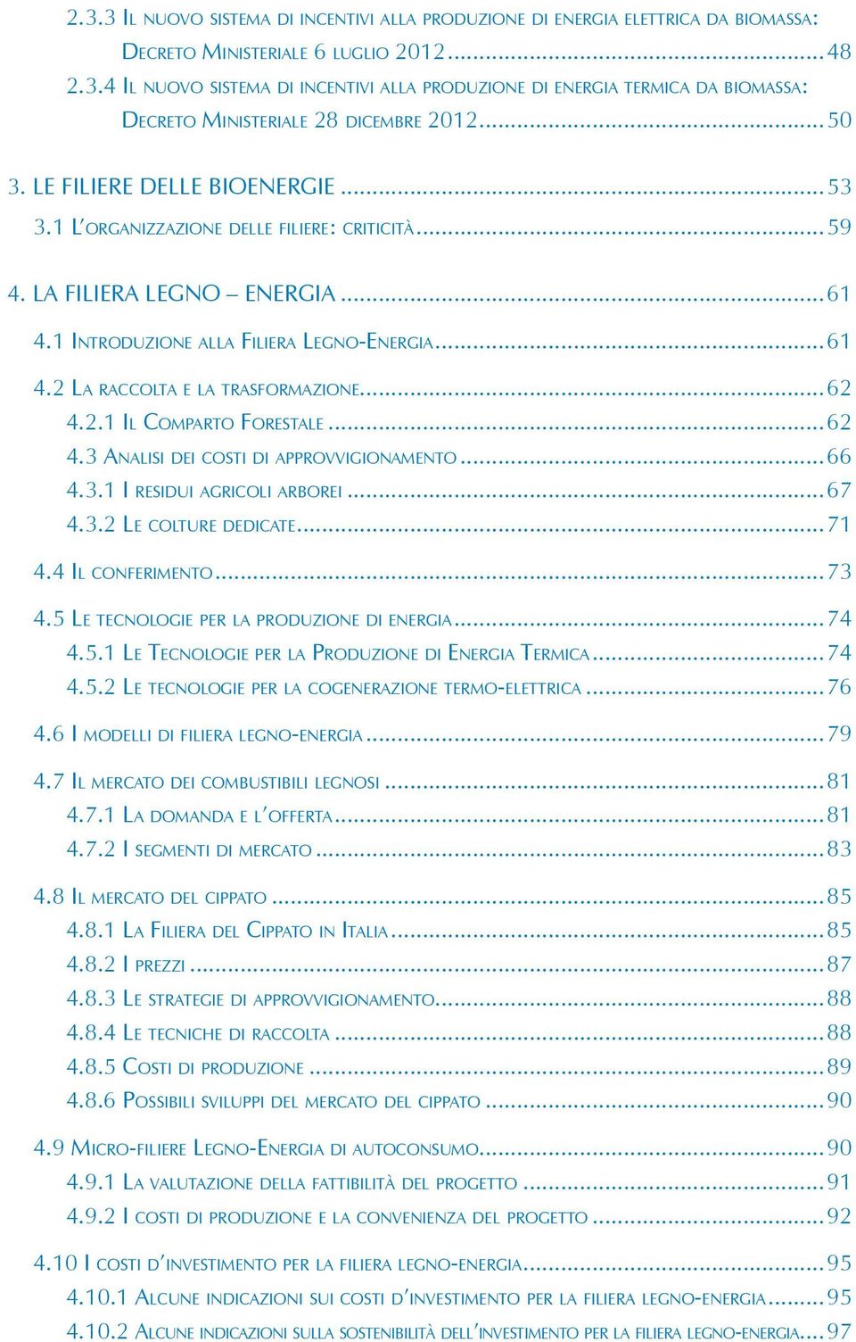 ..62 4.2.1 IL COMPARTO FORESTALE...62 4.3 ANALISI DEI COSTI DI APPROVVIGIONAMENTO...66 4.3.1 I RESIDUI AGRICOLI ARBOREI...67 4.3.2 LE COLTURE DEDICATE...71 4.4 IL CONFERIMENTO...73 4.