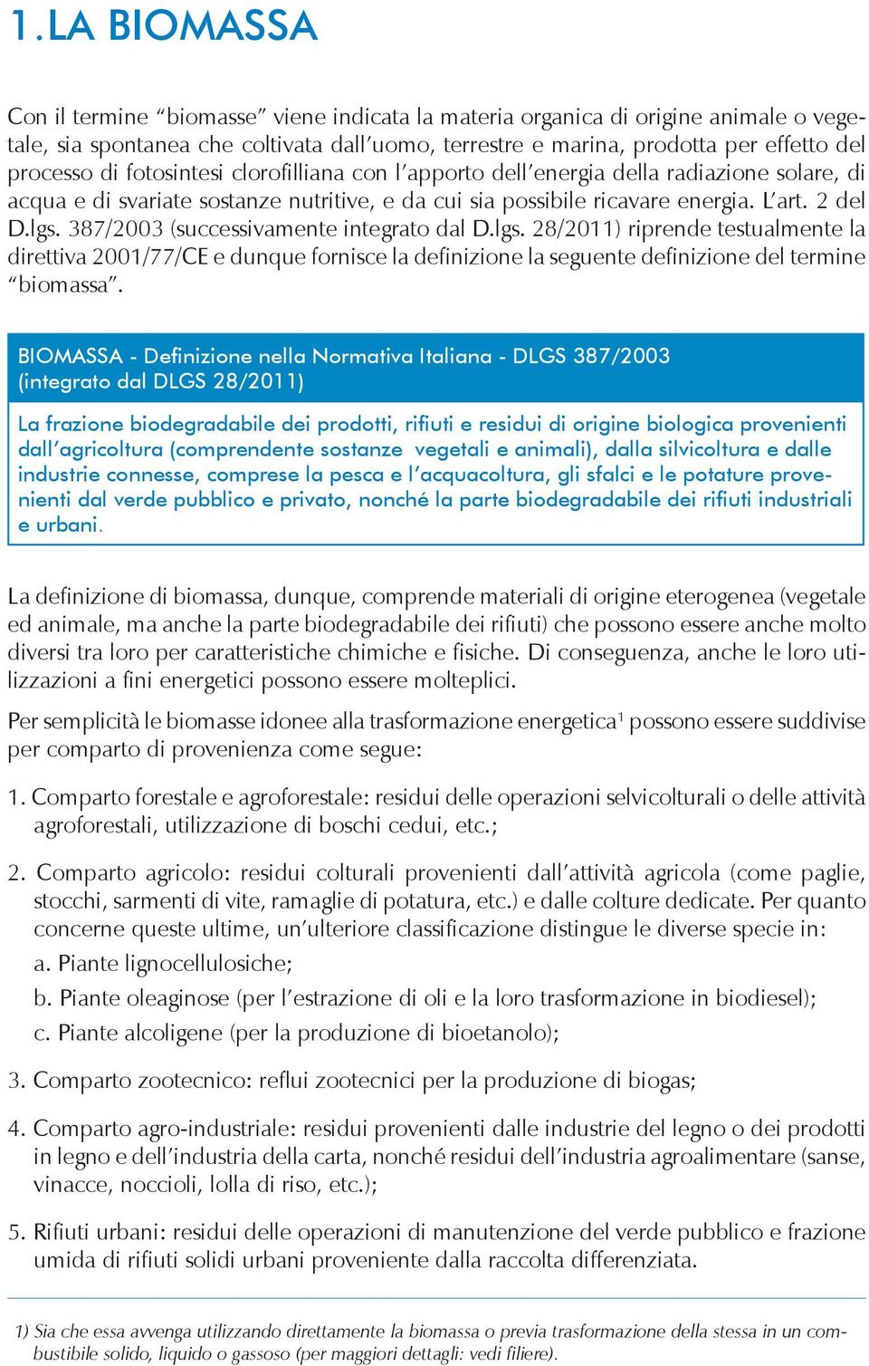 387/2003 (successivamente integrato dal D.lgs. 28/2011) riprende testualmente la direttiva 2001/77/CE e dunque fornisce la definizione la seguente definizione del termine biomassa.