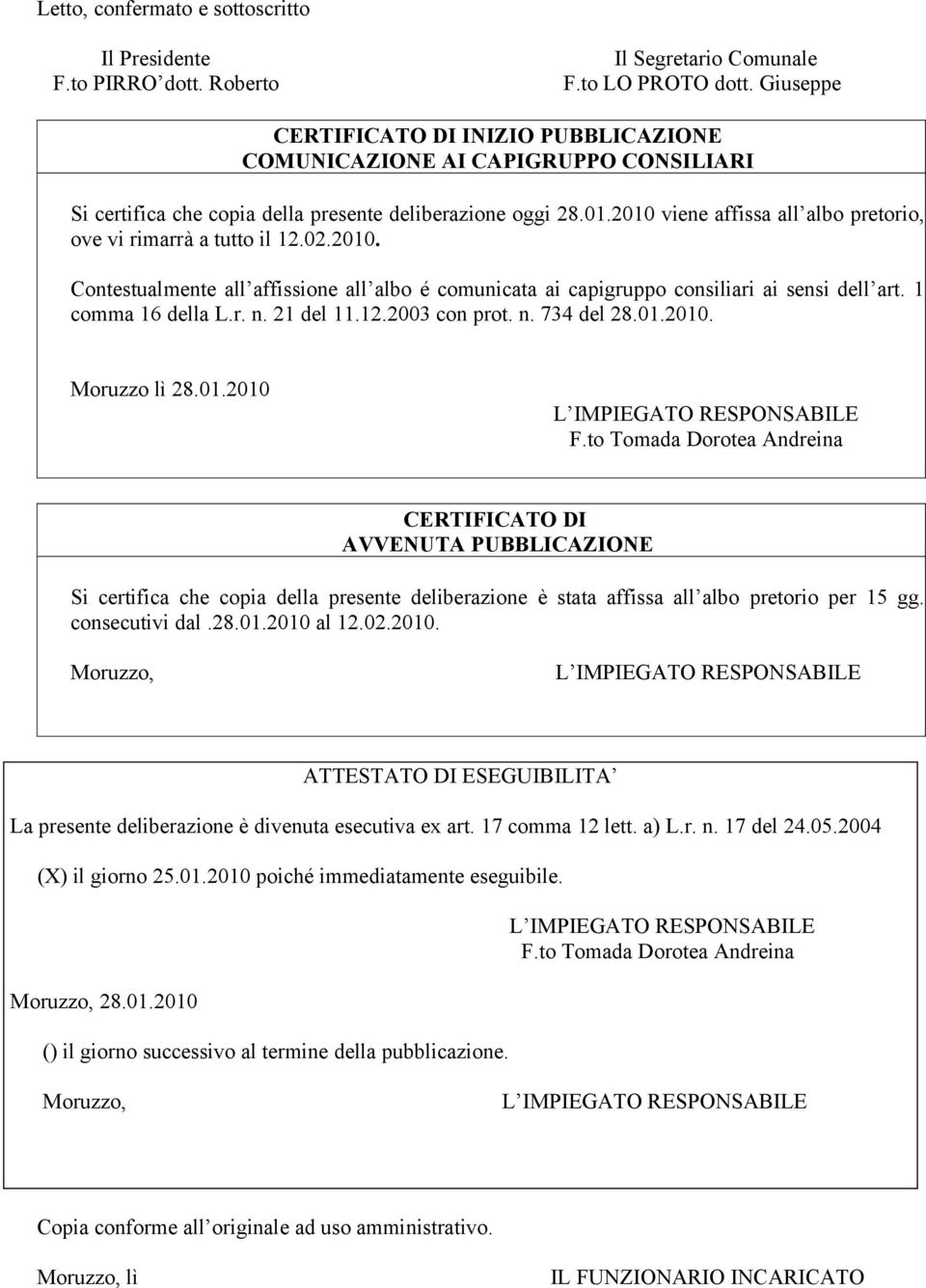 2010 viene affissa all albo pretorio, ove vi rimarrà a tutto il 12.02.2010. Contestualmente all affissione all albo é comunicata ai capigruppo consiliari ai sensi dell art. 1 comma 16 della L.r. n.