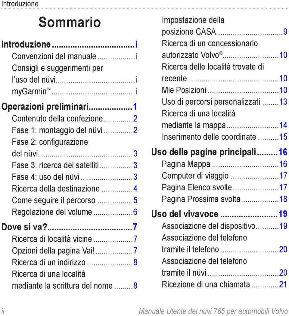 ..5 Regolazione del volume...6 Dove si va?...7 Ricerca di località vicine...7 Opzioni della pagina Vai!...7 Ricerca di un indirizzo...8 Ricerca di una località mediante la scrittura del nome.