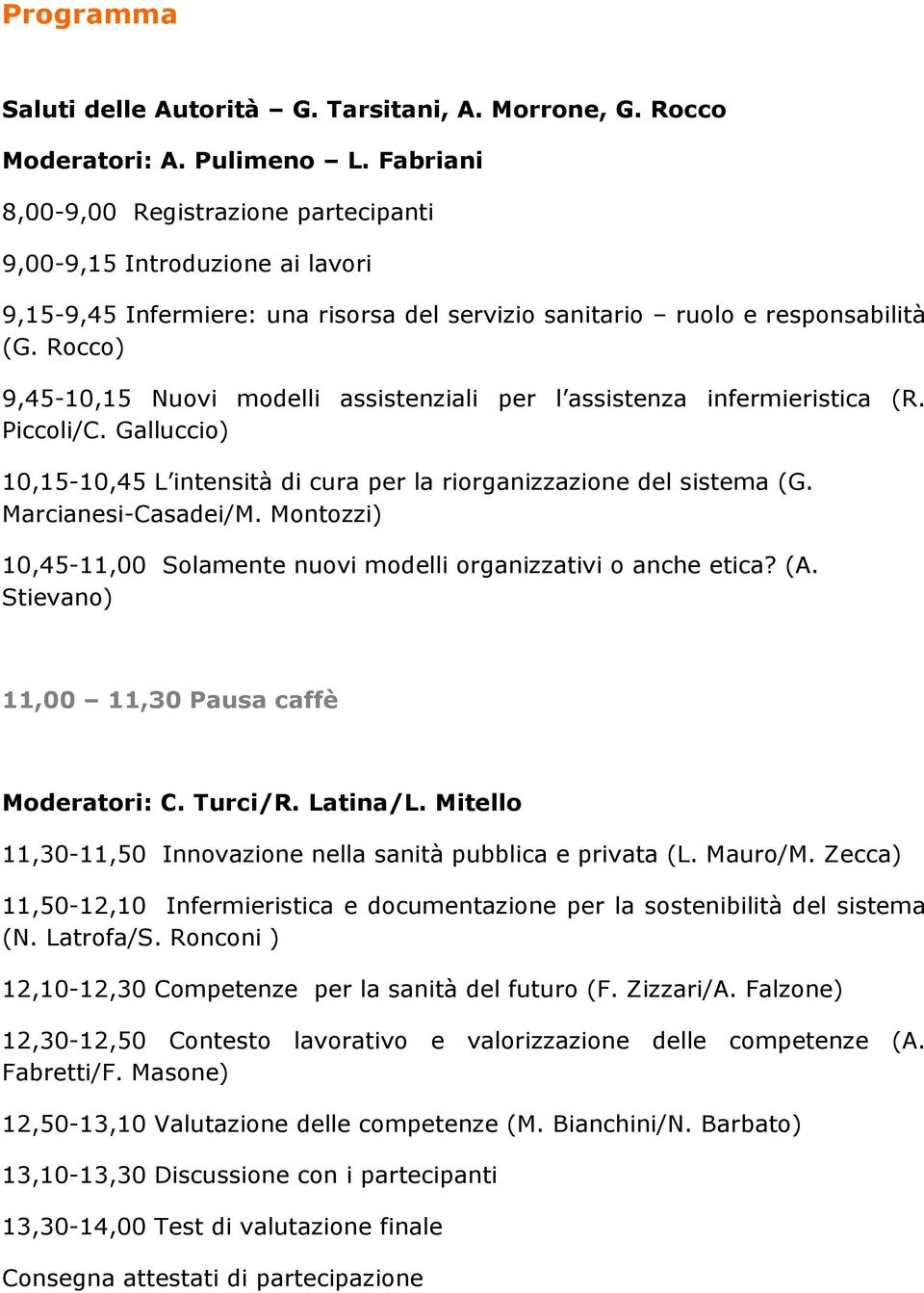 Rocco) 9,45-10,15 Nuovi modelli assistenziali per l assistenza infermieristica (R. Piccoli/C. Galluccio) 10,15-10,45 L intensità di cura per la riorganizzazione del sistema (G. Marcianesi-Casadei/M.