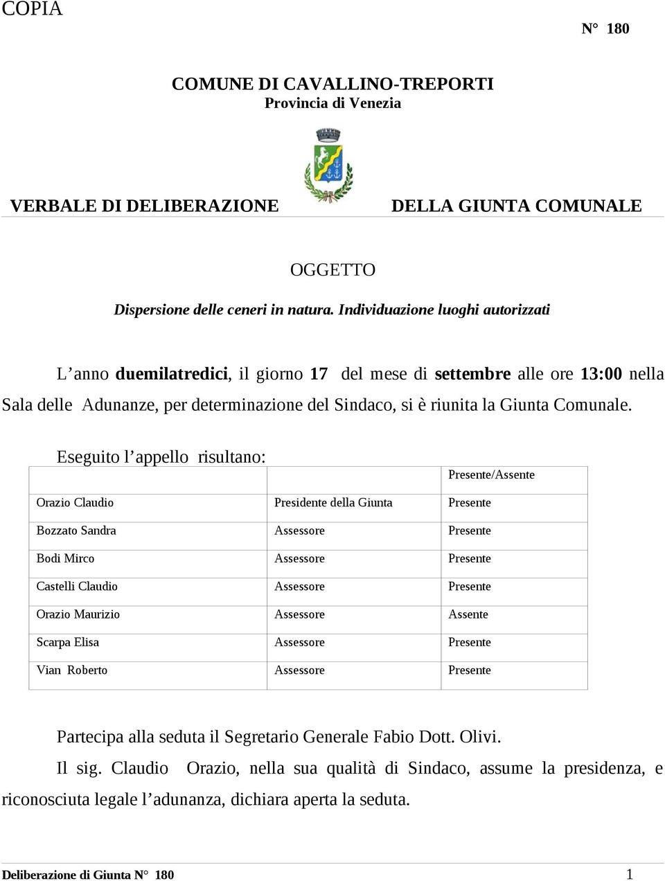 Eseguito l appello risultano: Presente/Assente Orazio Claudio Presidente della Giunta Presente Bozzato Sandra Assessore Presente Bodi Mirco Assessore Presente Castelli Claudio Assessore Presente