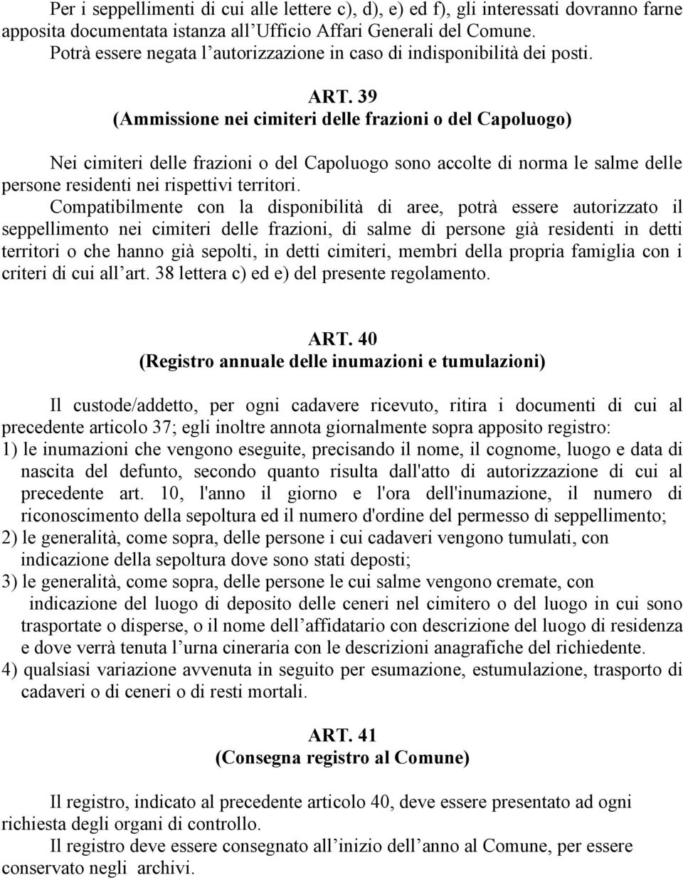 39 (Ammissione nei cimiteri delle frazioni o del Capoluogo) Nei cimiteri delle frazioni o del Capoluogo sono accolte di norma le salme delle persone residenti nei rispettivi territori.