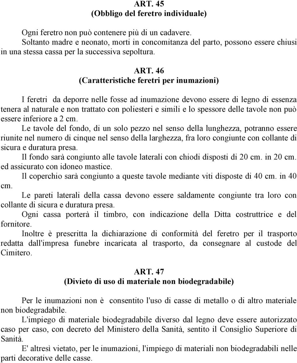 46 (Caratteristiche feretri per inumazioni) I feretri da deporre nelle fosse ad inumazione devono essere di legno di essenza tenera al naturale e non trattato con poliesteri e simili e lo spessore