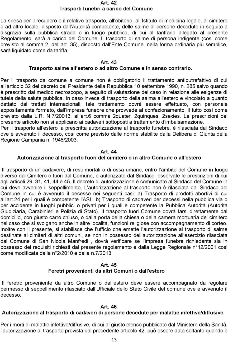 Il trasporto di salme di persona indigente (cosi come previsto al comma 2, dell art. 35), disposto dall Ente Comune, nella forma ordinaria più semplice, sarà liquidato come da tariffa. Art.