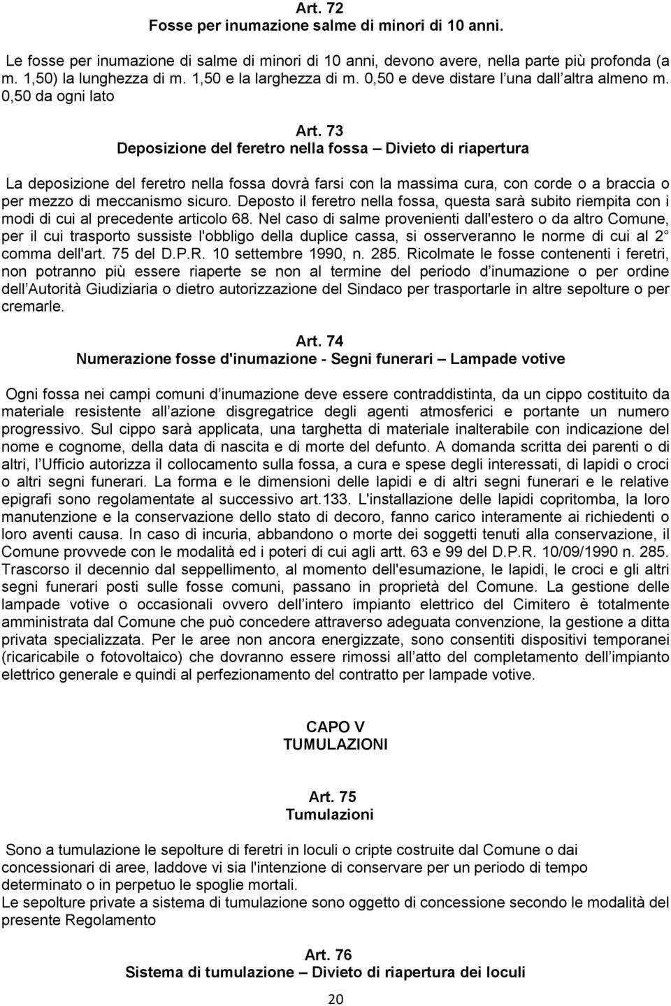 73 Deposizione del feretro nella fossa Divieto di riapertura La deposizione del feretro nella fossa dovrà farsi con la massima cura, con corde o a braccia o per mezzo di meccanismo sicuro.