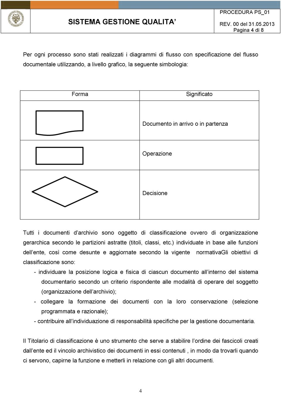 etc.) individuate in base alle funzioni dell ente, così come desunte e aggiornate secondo la vigente normativagli obiettivi di classificazione sono: - individuare la posizione logica e fisica di