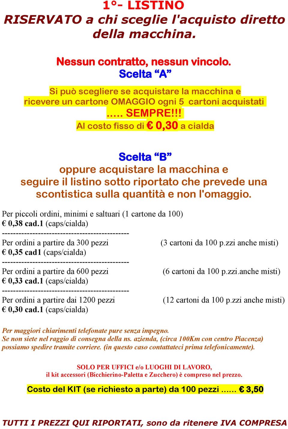 !! Al costo fisso di 0,30 a cialda Scelta B oppure acquistare la macchina e seguire il listino sotto riportato che prevede una scontistica sulla quantità e non l'omaggio.