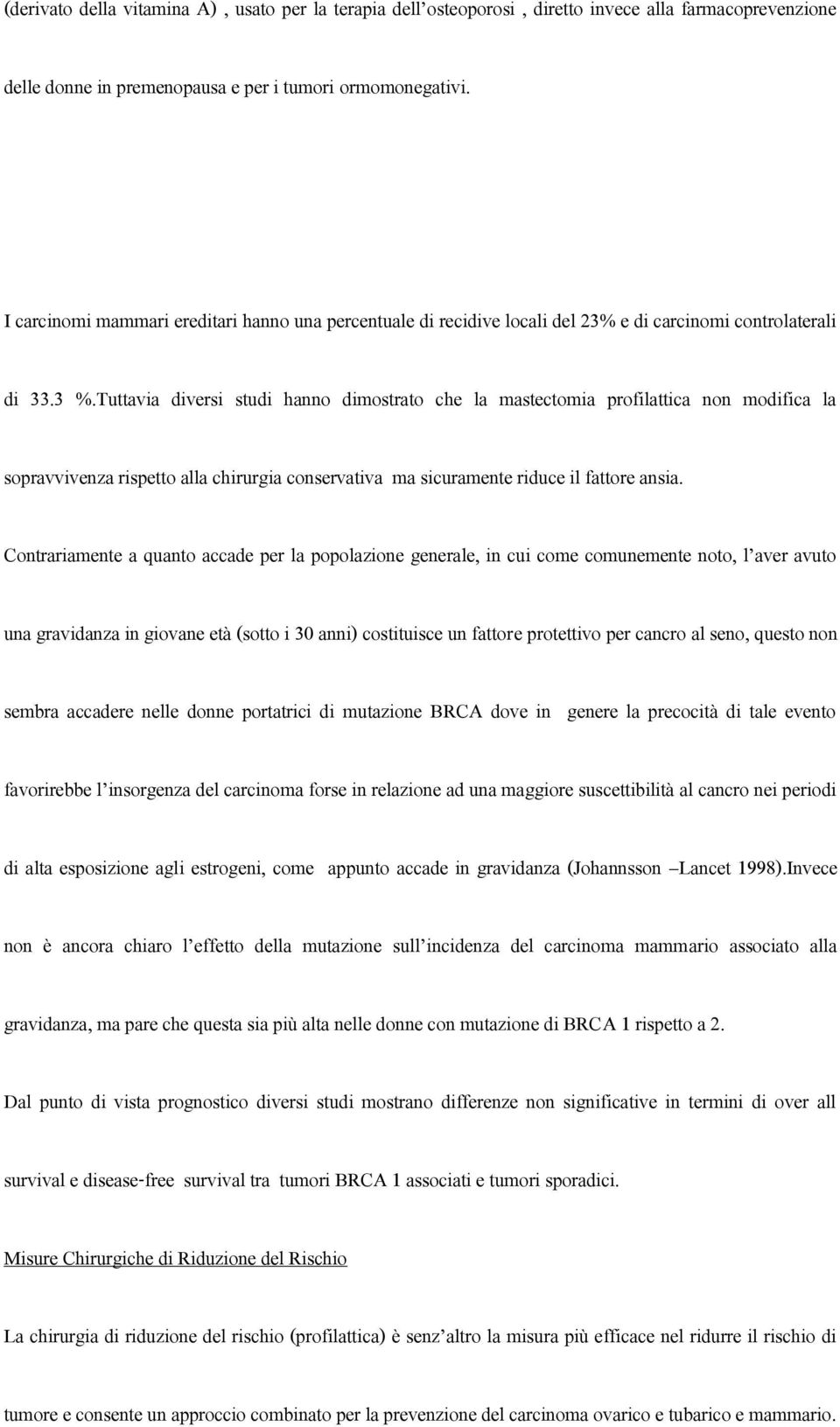 Tuttavia diversi studi hanno dimostrato che la mastectomia profilattica non modifica la sopravvivenza rispetto alla chirurgia conservativa ma sicuramente riduce il fattore ansia.