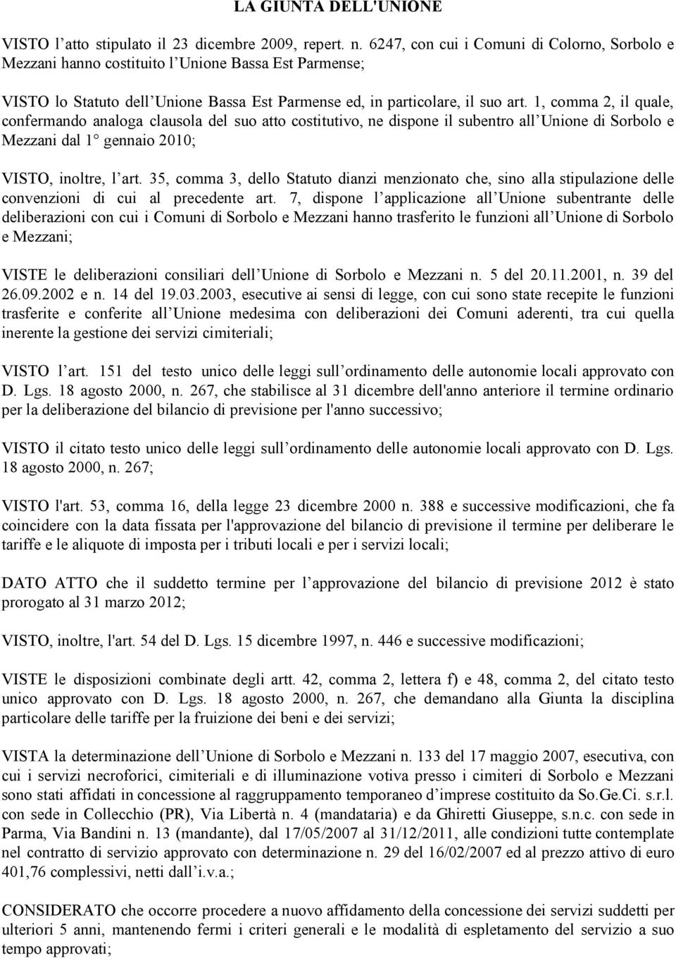 1, comma 2, il quale, confermando analoga clausola del suo atto costitutivo, ne dispone il subentro all Unione di Sorbolo e Mezzani dal 1 gennaio 2010; VISTO, inoltre, l art.