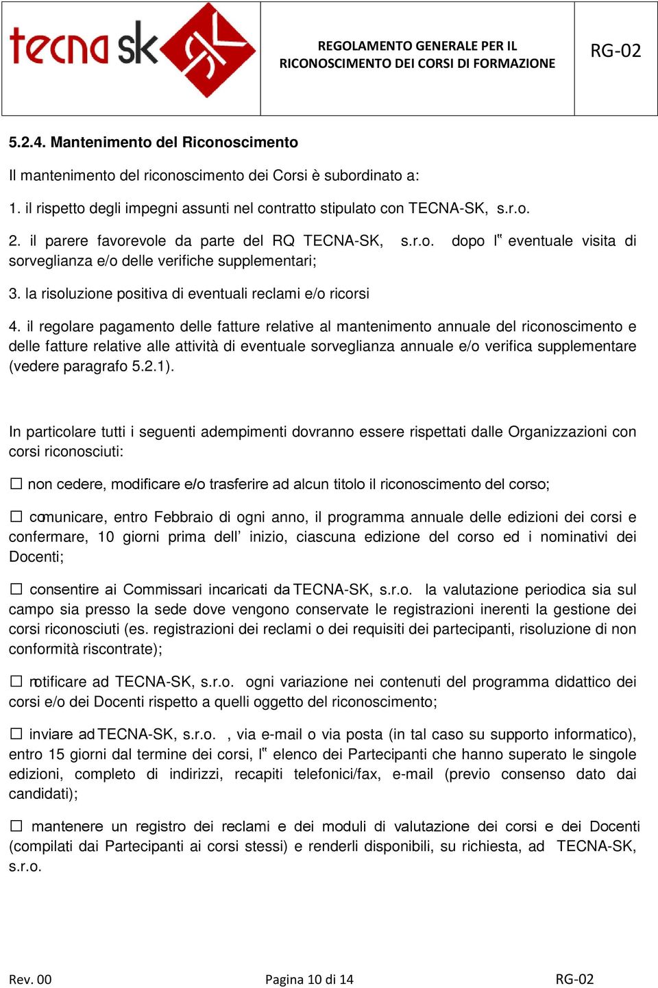 il regolare pagamento delle fatture relative al mantenimento annuale del riconoscimento e delle fatture relative alle attività di eventuale sorveglianza annuale e/o verifica supplementare (vedere