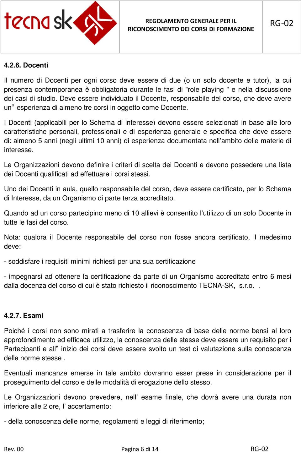 casi di studio. Deve essere individuato il Docente, responsabile del corso, che deve avere un esperienza di almeno tre corsi in oggetto come Docente.