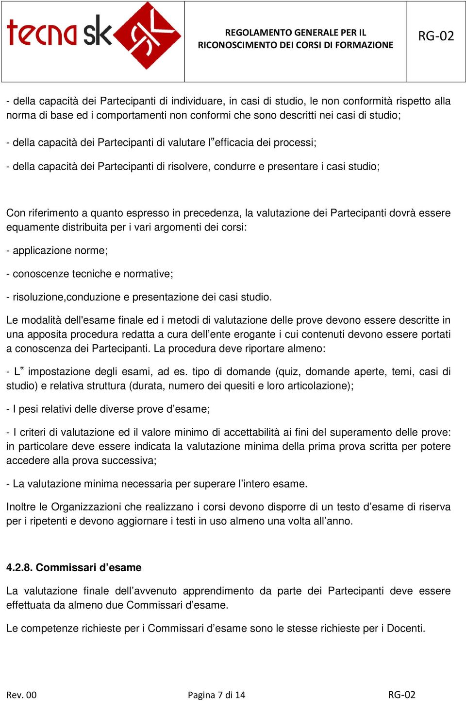 la valutazione dei Partecipanti dovrà essere equamente distribuita per i vari argomenti dei corsi: - applicazione norme; - conoscenze tecniche e normative; - risoluzione,conduzione e presentazione