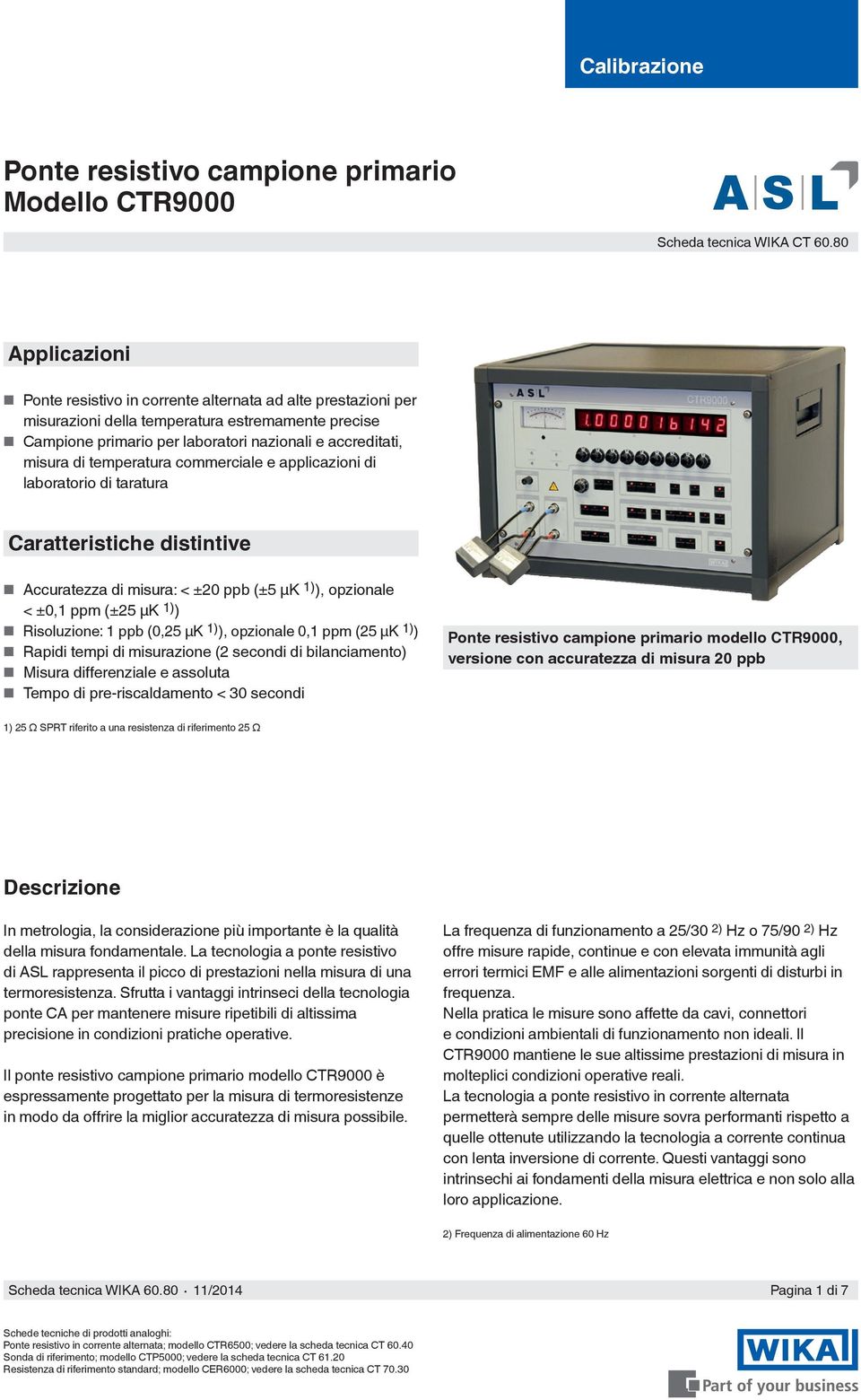 temperatura commerciale e applicazioni di laboratorio di taratura Caratteristiche distintive Accuratezza di misura: < ±20 ppb (±5 μk 1) ), opzionale < ±0,1 ppm (±25 μk 1) ) Risoluzione: 1 ppb (0,25